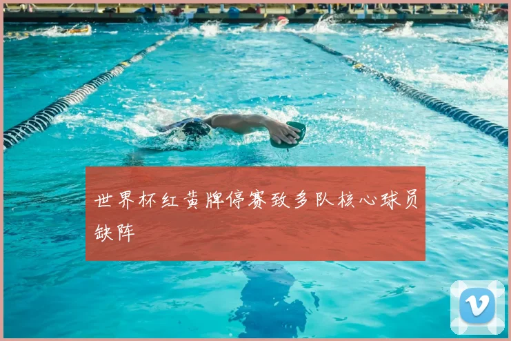 世界杯红黄牌停赛致多队核心球员缺阵