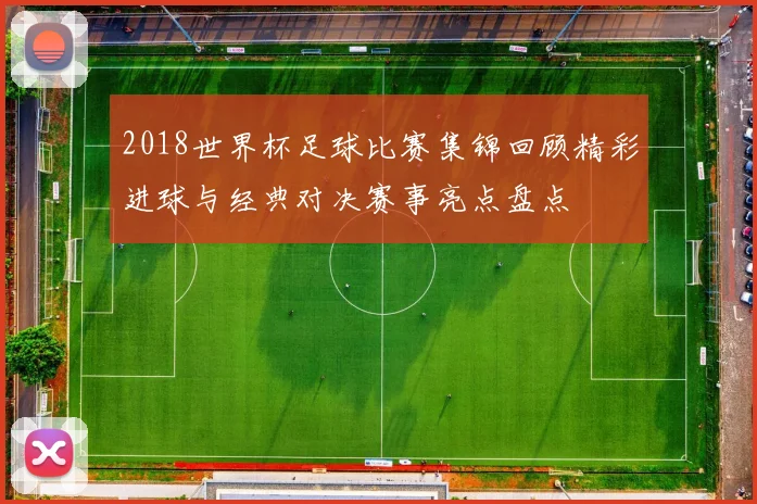 2018世界杯足球比赛集锦回顾精彩进球与经典对决赛事亮点盘点