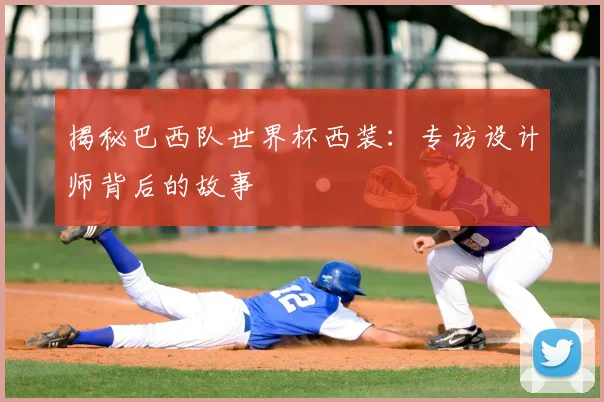 揭秘巴西队世界杯西装：专访设计师背后的故事