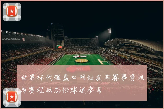 世界杯代理盘口网址发布赛事资讯与赛程动态供球迷参考