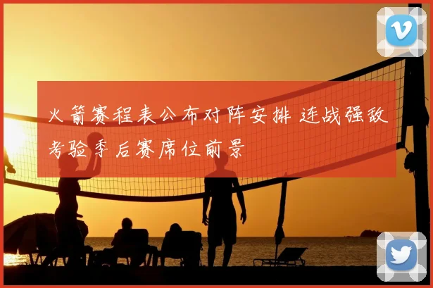 火箭赛程表公布对阵安排 连战强敌考验季后赛席位前景