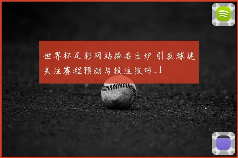 世界杯足彩网站排名出炉 引发球迷关注赛程预测与投注技巧_1