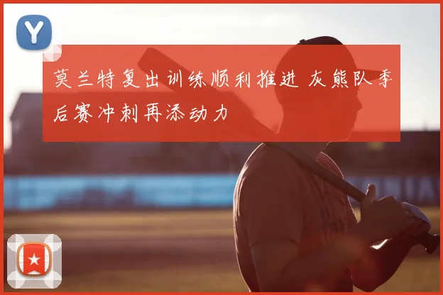 莫兰特复出训练顺利推进 灰熊队季后赛冲刺再添动力