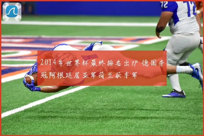 2014年世界杯最终排名出炉 德国夺冠阿根廷居亚军荷兰获季军