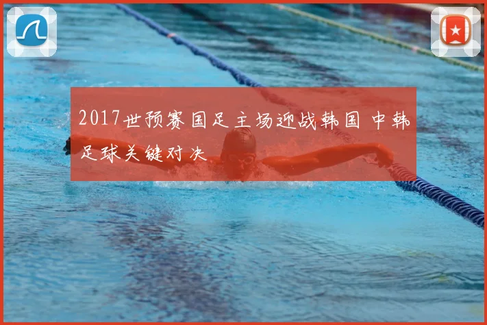 2017世预赛国足主场迎战韩国 中韩足球关键对决