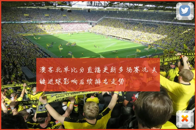 澳客北单比分直播更新多场赛况 关键进球影响后续排名走势