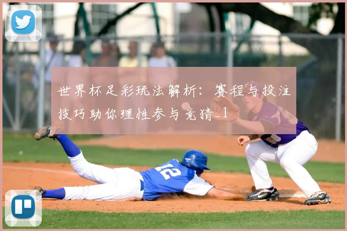 世界杯足彩玩法解析：赛程与投注技巧助你理性参与竞猜_1