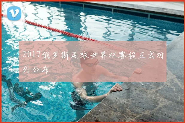 2017俄罗斯足球世界杯赛程正式对外公布