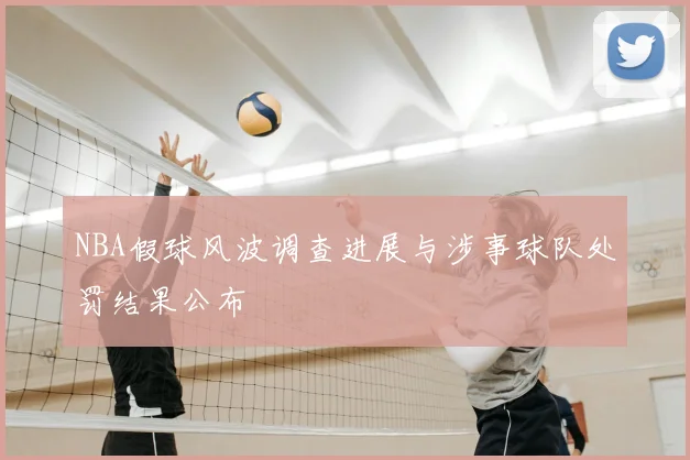 NBA假球风波调查进展与涉事球队处罚结果公布