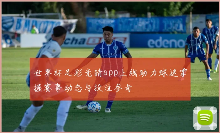 世界杯足彩竞猜app上线助力球迷掌握赛事动态与投注参考