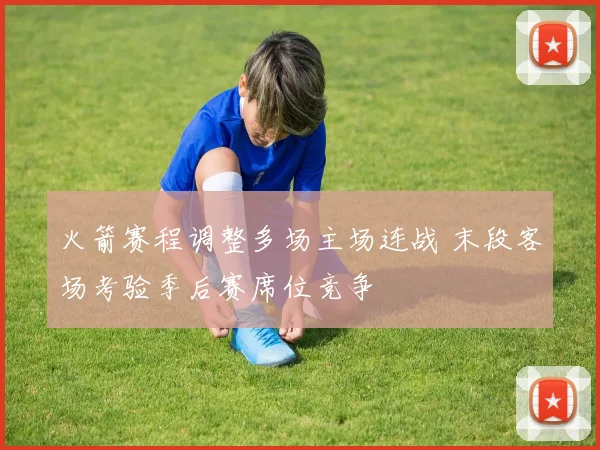 火箭赛程调整多场主场连战 末段客场考验季后赛席位竞争