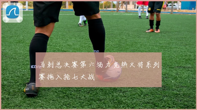 马刺总决赛第六场力克热火将系列赛拖入抢七大战