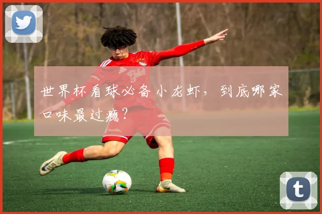 世界杯看球必备小龙虾，到底哪家口味最过瘾？