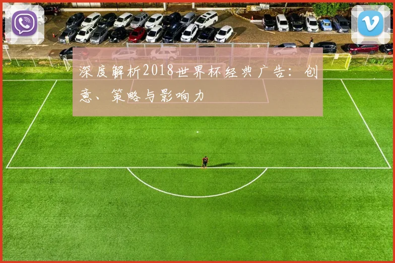 深度解析2018世界杯经典广告：创意、策略与影响力